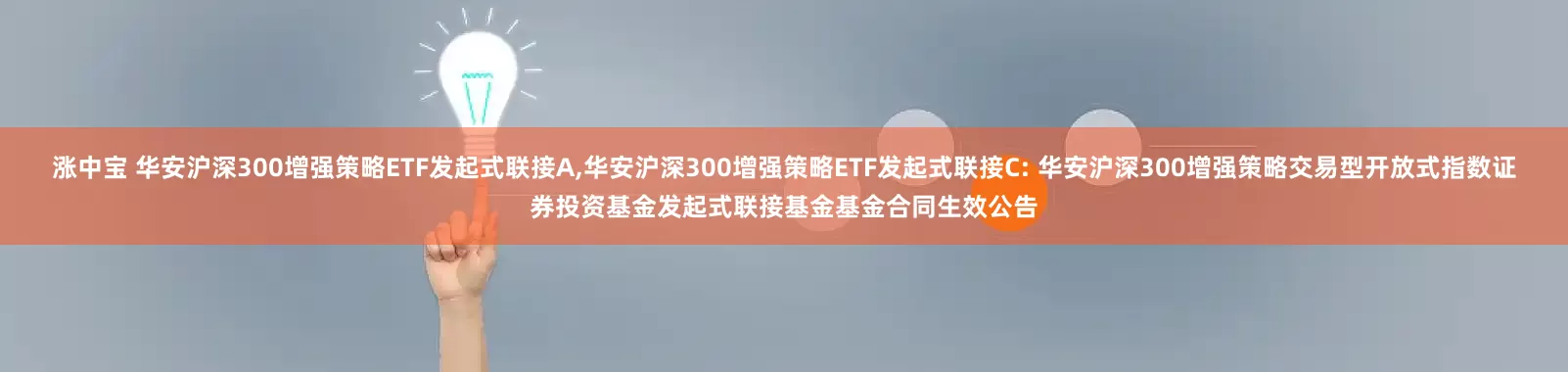 涨中宝 华安沪深300增强策略ETF发起式联接A,华安沪深300增强策略ETF发起式联接C: 华安沪深300增强策略交易型开放式指数证券投资基金发起式联接基金基金合同生效公告