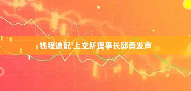 钱程速配 上交所理事长邱勇发声