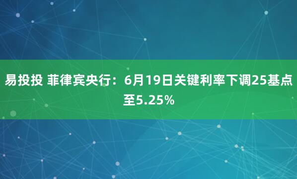 易投投 菲律宾央行：6月19日关键利率下调25基点至5.25%