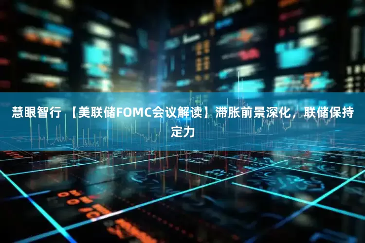 慧眼智行 【美联储FOMC会议解读】滞胀前景深化，联储保持定力