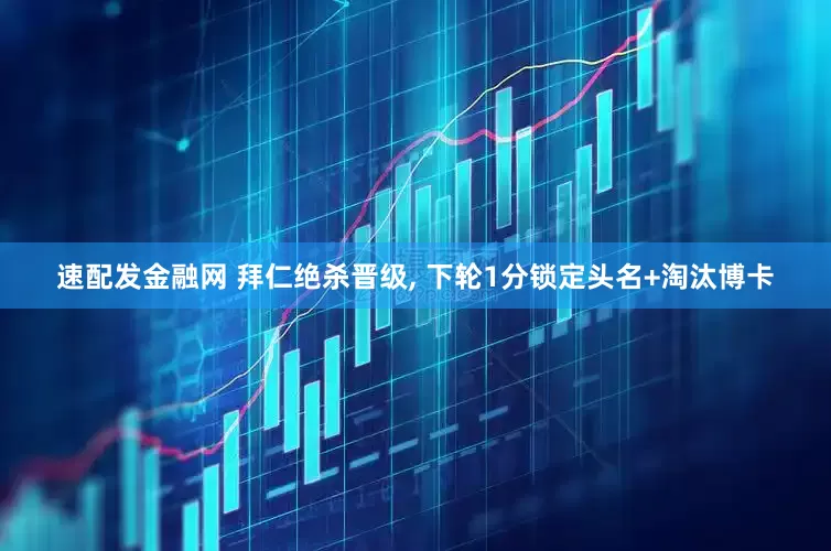 速配发金融网 拜仁绝杀晋级, 下轮1分锁定头名+淘汰博卡