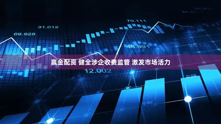 赢金配资 健全涉企收费监管 激发市场活力