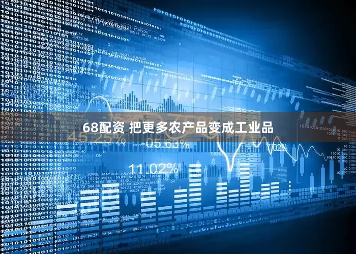 68配资 把更多农产品变成工业品