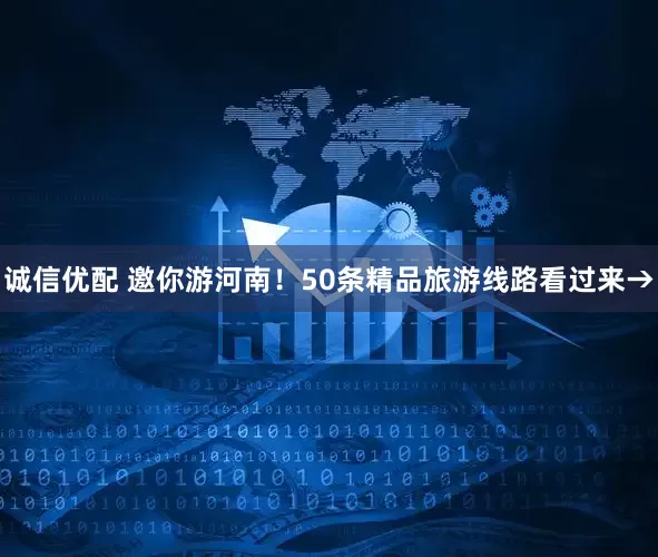 诚信优配 邀你游河南！50条精品旅游线路看过来→