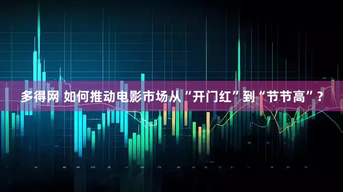 多得网 如何推动电影市场从“开门红”到“节节高”？