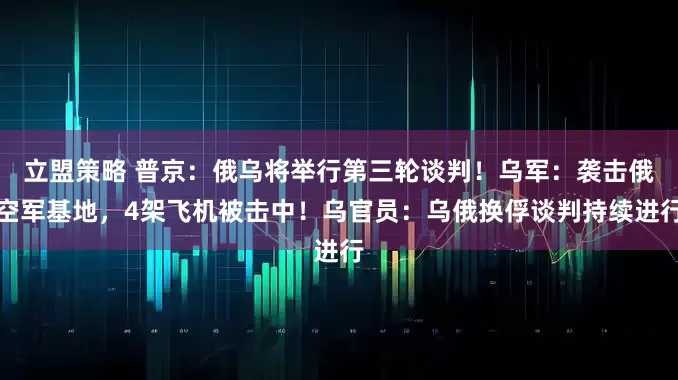立盟策略 普京：俄乌将举行第三轮谈判！乌军：袭击俄空军基地，4架飞机被击中！乌官员：乌俄换俘谈判持续进行