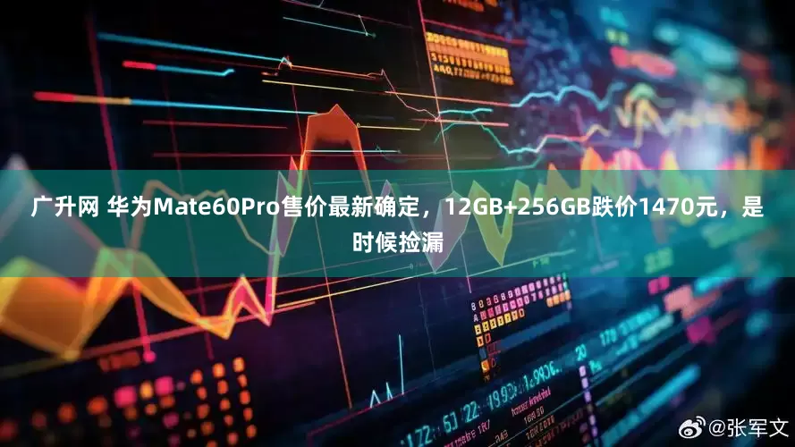 广升网 华为Mate60Pro售价最新确定，12GB+256GB跌价1470元，是时候捡漏