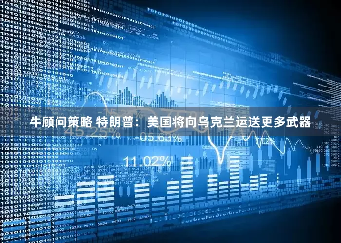 牛顾问策略 特朗普：美国将向乌克兰运送更多武器
