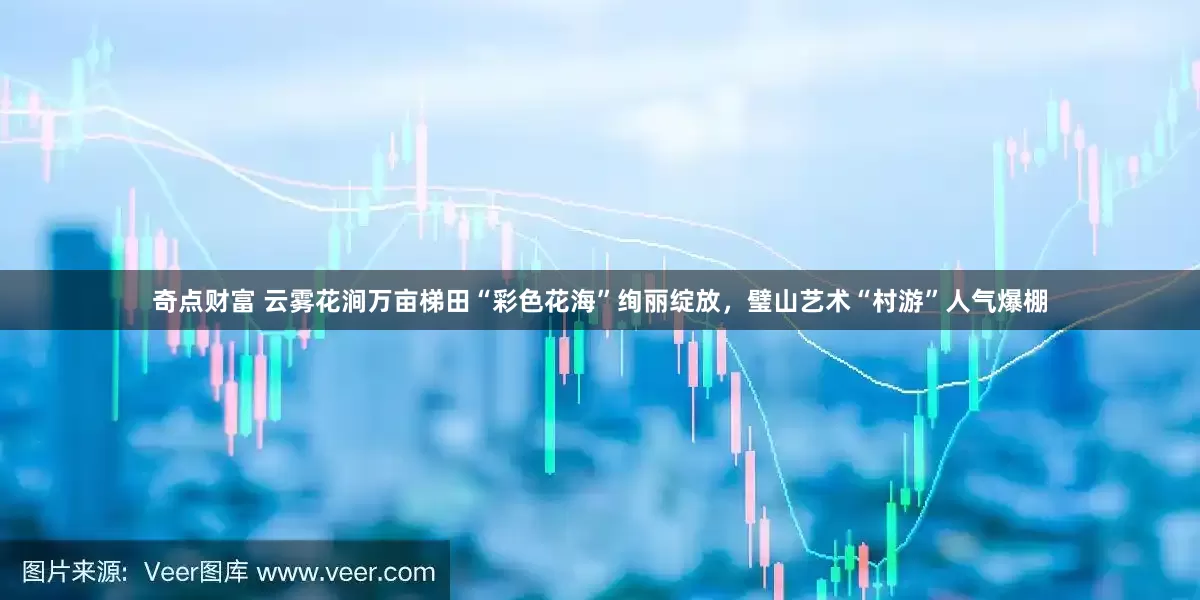 奇点财富 云雾花涧万亩梯田“彩色花海”绚丽绽放，璧山艺术“村游”人气爆棚