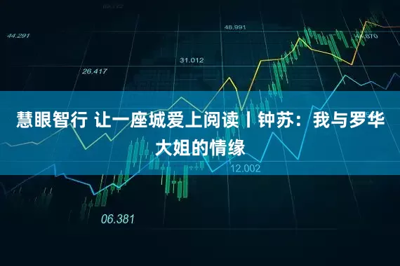 慧眼智行 让一座城爱上阅读丨钟苏：我与罗华大姐的情缘