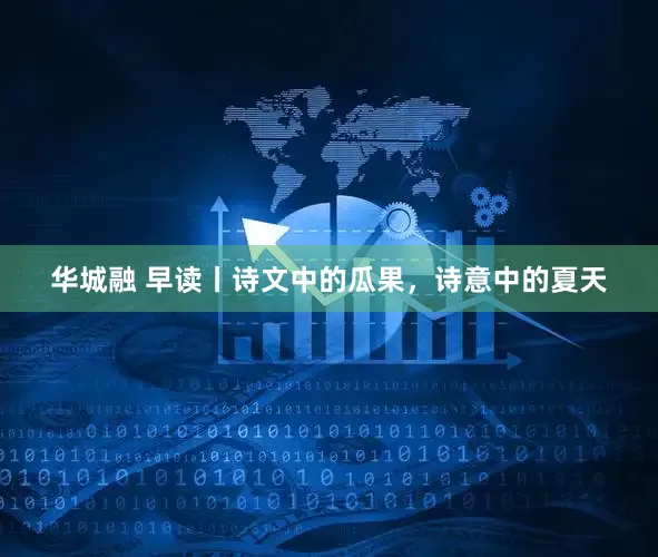 华城融 早读丨诗文中的瓜果，诗意中的夏天