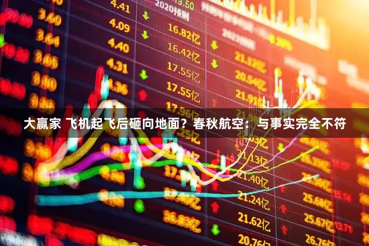 大赢家 飞机起飞后砸向地面？春秋航空：与事实完全不符