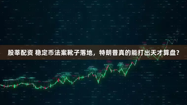 股莘配资 稳定币法案靴子落地，特朗普真的能打出天才算盘？