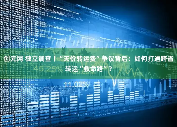 创元网 独立调查丨“天价转运费”争议背后：如何打通跨省转运“救命路”？