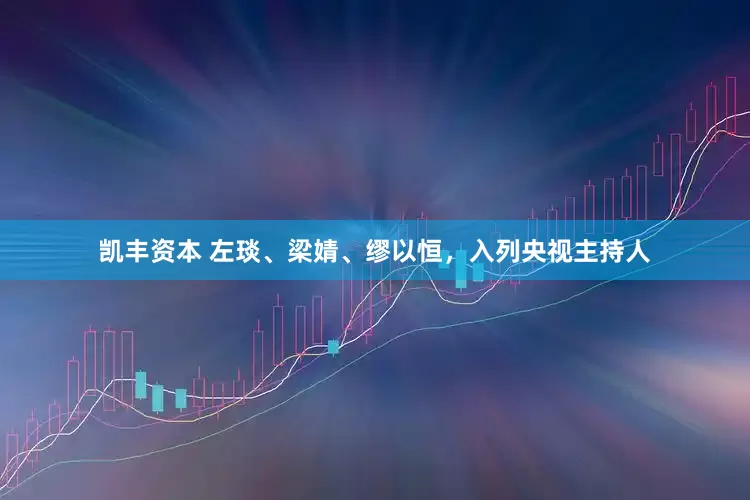 凯丰资本 左琰、梁婧、缪以恒，入列央视主持人