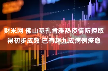 财米网 佛山基孔肯雅热疫情防控取得初步成效 已有超九成病例痊愈