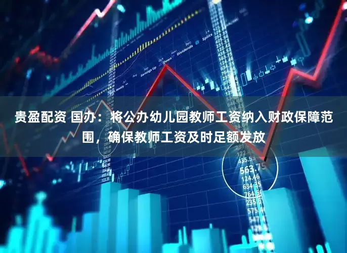 贵盈配资 国办：将公办幼儿园教师工资纳入财政保障范围，确保教师工资及时足额发放