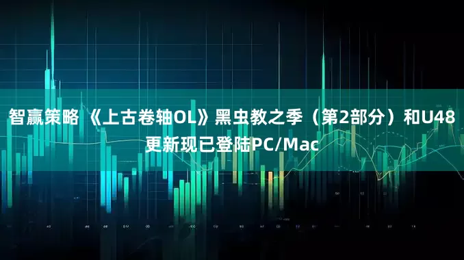 智赢策略 《上古卷轴OL》黑虫教之季(第2部分)和U48更新现已登陆PC/Mac