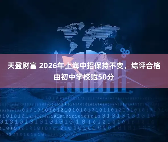 天盈财富 2026年上海中招保持不变，综评合格由初中学校赋50分