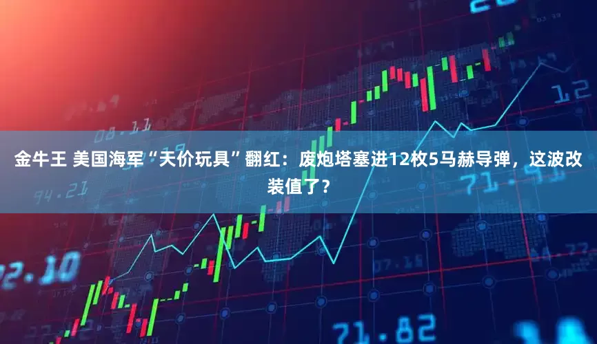 金牛王 美国海军“天价玩具”翻红:废炮塔塞进12枚5马赫导弹,这波改装值了?