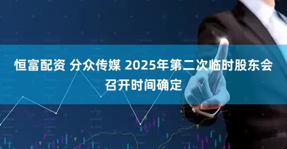 恒富配资 分众传媒 2025年第二次临时股东会召开时间确定